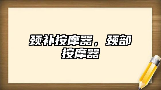 頸補(bǔ)按摩器，頸部按摩器